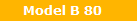 Model B 80